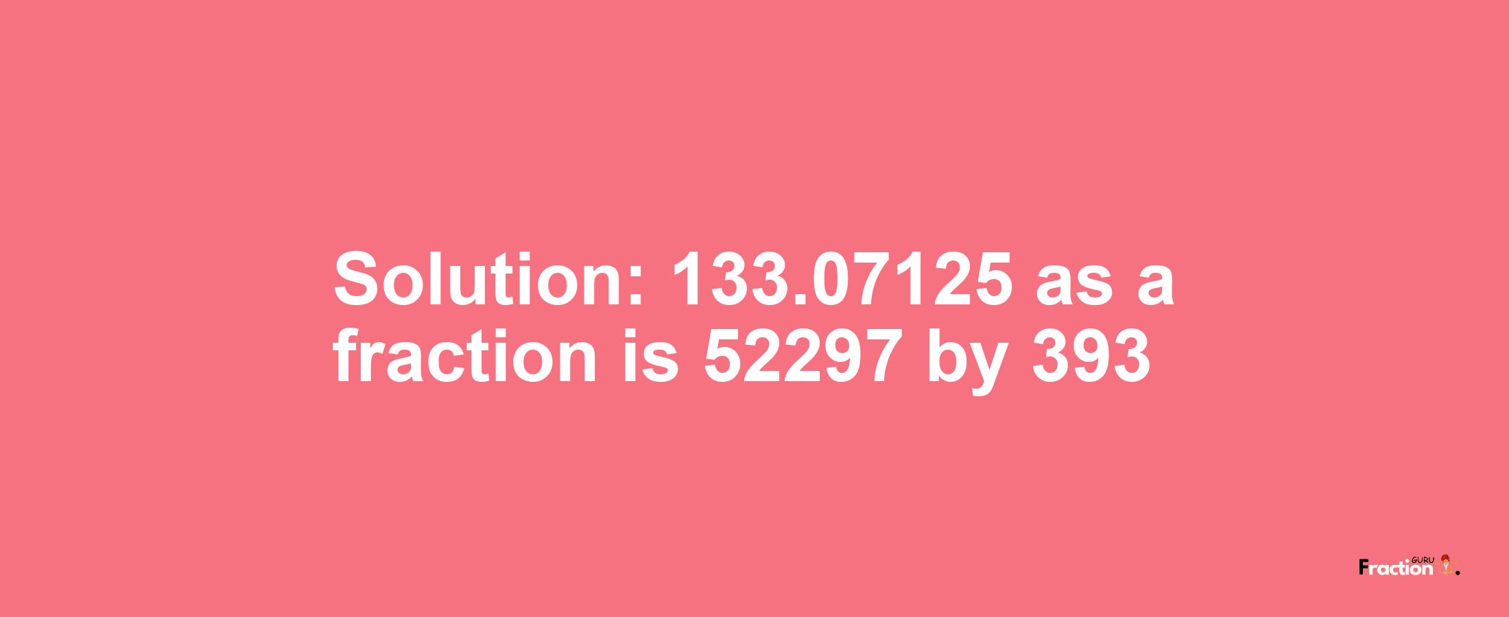 Solution:133.07125 as a fraction is 52297/393